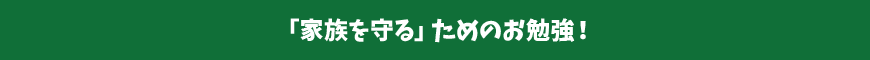 「家族を守る」ためのお勉強!